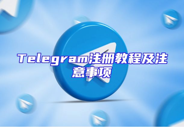 Telegram注册教程及注意事项