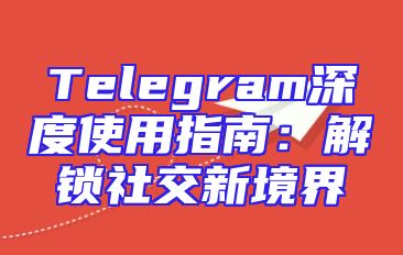 Telegram深度使用指南：解锁社交新境界