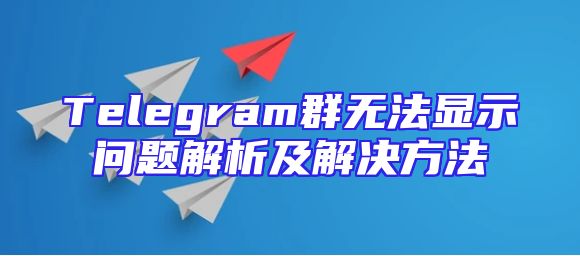 Telegram群无法显示问题解析及解决方法