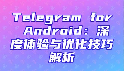 Telegram for Android：深度体验与优化技巧解析