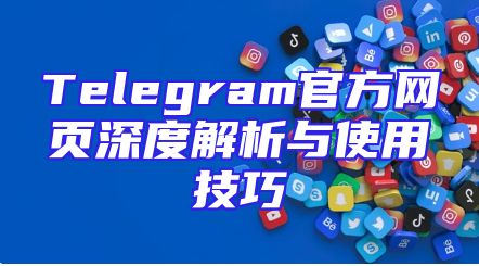 Telegram官方网页深度解析与使用技巧