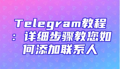 Telegram教程：详细步骤教您如何添加联系人