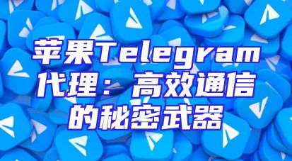 苹果Telegram代理：高效通信的秘密武器