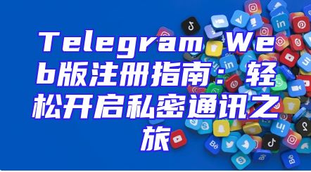 Telegram Web版注册指南：轻松开启私密通讯之旅