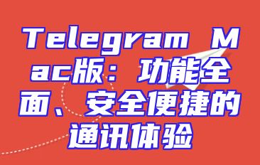 Telegram Mac版：功能全面、安全便捷的通讯体验