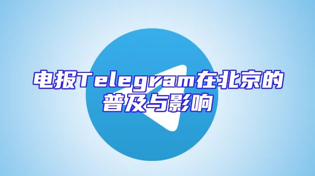 电报Telegram在北京的普及与影响