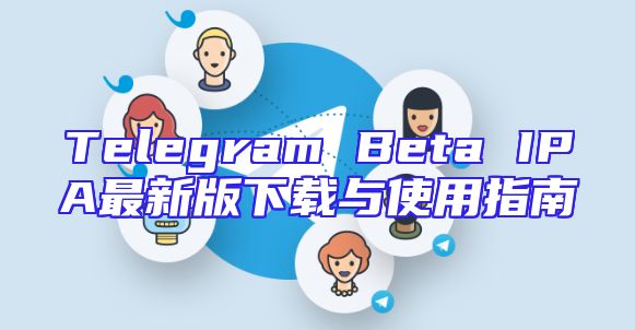 Telegram Beta IPA最新版下载与使用指南