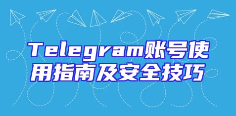 Telegram账号使用指南及安全技巧