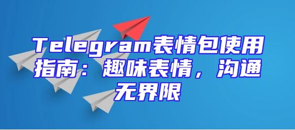Telegram表情包使用指南：趣味表情，沟通无界限