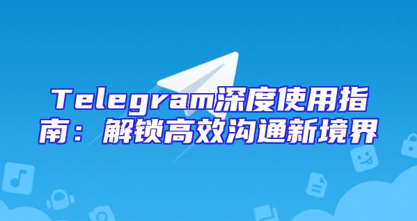 Telegram深度使用指南：解锁高效沟通新境界
