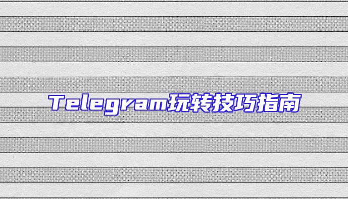 Telegram玩转技巧指南