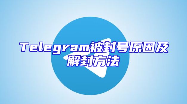 Telegram被封号原因及解封方法