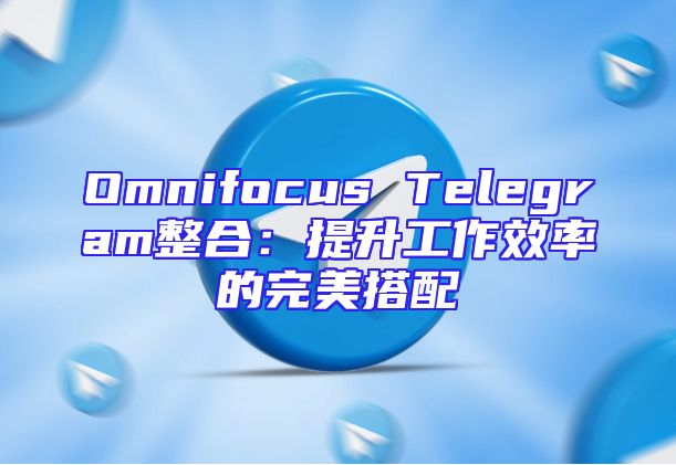 Omnifocus Telegram整合：提升工作效率的完美搭配