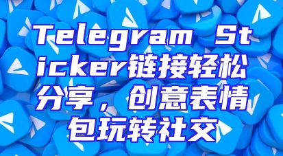 Telegram Sticker链接轻松分享，创意表情包玩转社交