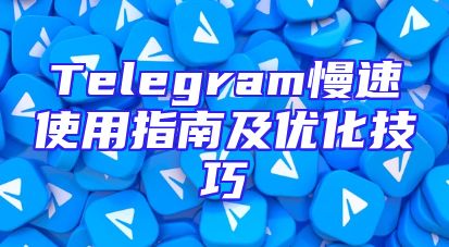Telegram慢速使用指南及优化技巧