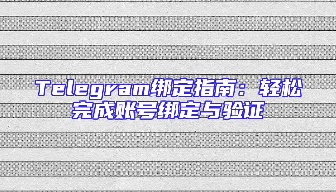 Telegram绑定指南：轻松完成账号绑定与验证