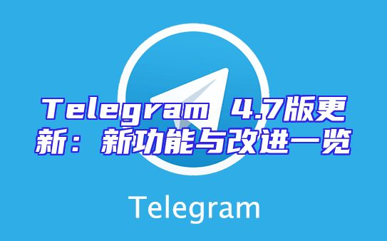 Telegram 4.7版更新：新功能与改进一览