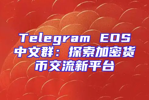 Telegram EOS中文群：探索加密货币交流新平台