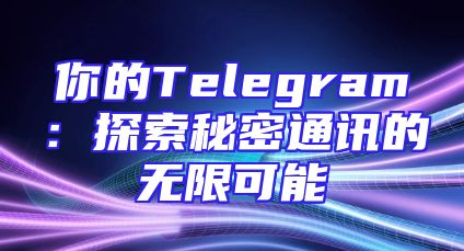 你的Telegram：探索秘密通讯的无限可能