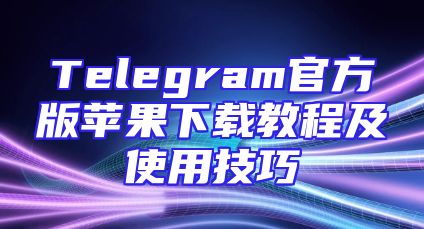Telegram官方版苹果下载教程及使用技巧