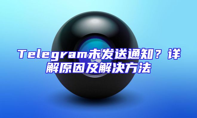 Telegram未发送通知？详解原因及解决方法