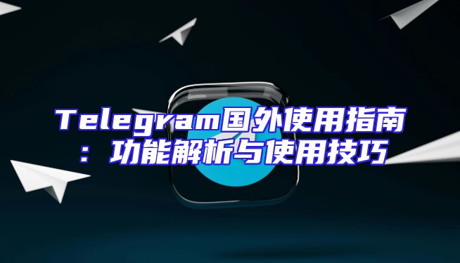 Telegram国外使用指南：功能解析与使用技巧