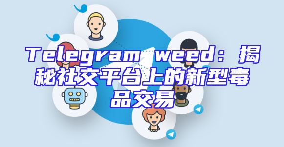 Telegram weed：揭秘社交平台上的新型毒品交易