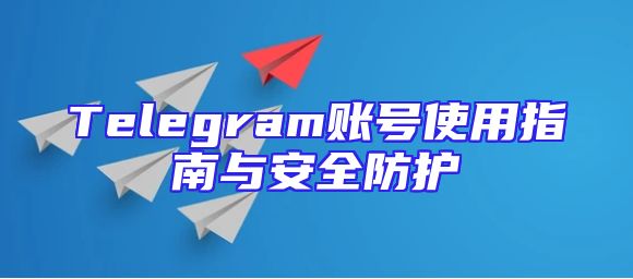 Telegram账号使用指南与安全防护