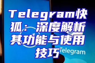 Telegram快狐：深度解析其功能与使用技巧