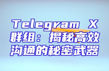 Telegram X群组：揭秘高效沟通的秘密武器