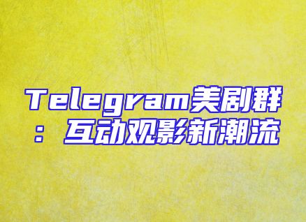 Telegram美剧群：互动观影新潮流