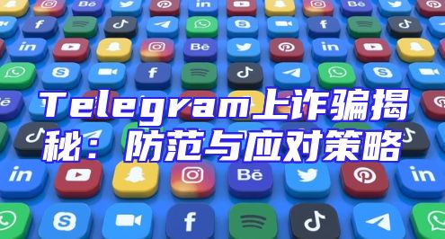 Telegram上诈骗揭秘：防范与应对策略