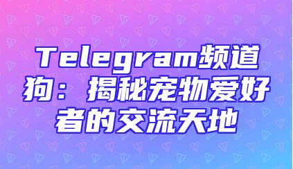 Telegram频道狗：揭秘宠物爱好者的交流天地