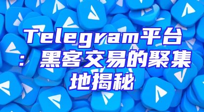 Telegram平台：黑客交易的聚集地揭秘