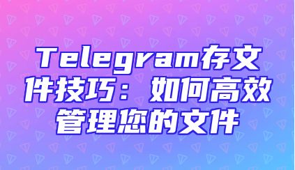 Telegram存文件技巧：如何高效管理您的文件