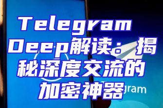 Telegram Deep解读：揭秘深度交流的加密神器