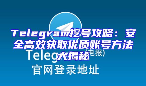Telegram挖号攻略：安全高效获取优质账号方法大揭秘