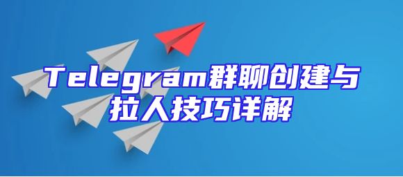 Telegram群聊创建与拉人技巧详解