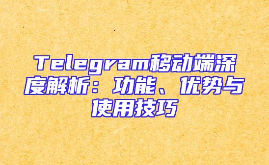 Telegram移动端深度解析：功能、优势与使用技巧
