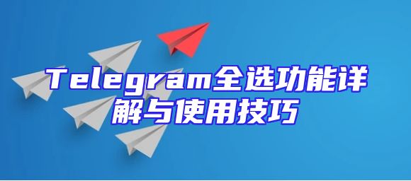 Telegram全选功能详解与使用技巧
