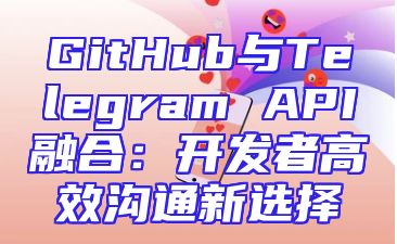 GitHub与Telegram API融合：开发者高效沟通新选择