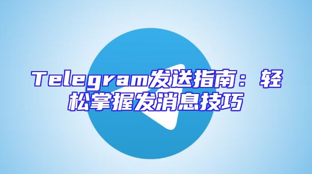 Telegram发送指南：轻松掌握发消息技巧