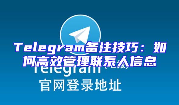 Telegram备注技巧：如何高效管理联系人信息