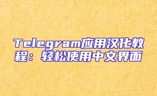 Telegram应用汉化教程：轻松使用中文界面