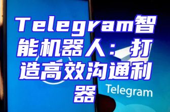 Telegram智能机器人：打造高效沟通利器