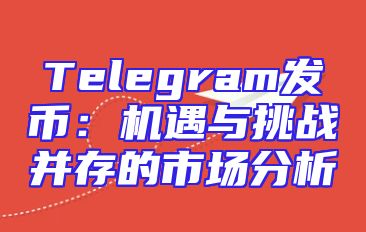 Telegram发币：机遇与挑战并存的市场分析