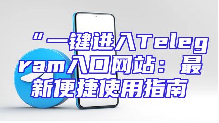 “一键进入Telegram入口网站：最新便捷使用指南