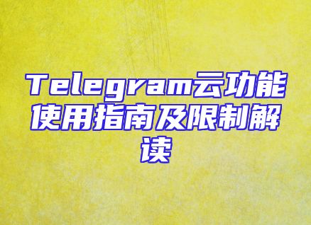 Telegram云功能使用指南及限制解读