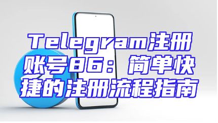 Telegram注册账号86：简单快捷的注册流程指南
