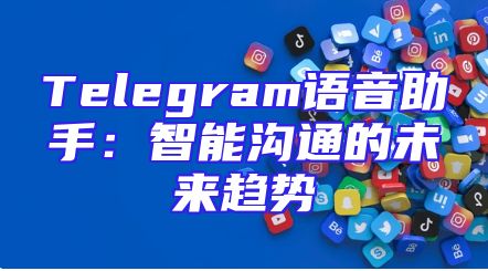 Telegram语音助手：智能沟通的未来趋势